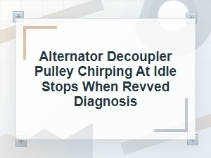 Alternator Decoupler Pulley Chirp at Idle Diagnosis