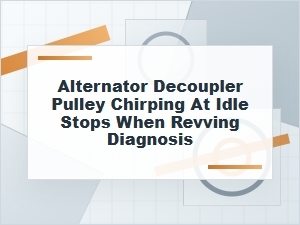 Alternator Decoupler Pulley Chirp at Idle Diagnosis