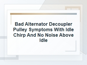 Bad Alternator Decoupler Pulley Symptoms at Idle