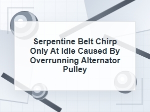 Serpentine Belt Chirp at Idle From a Bad Decoupler Pulley