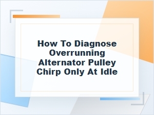 How to Diagnose an Overrunning Alternator Pulley Chirp at Idle