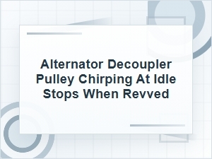 Alternator Decoupler Pulley Chirps at Idle Then Quiets