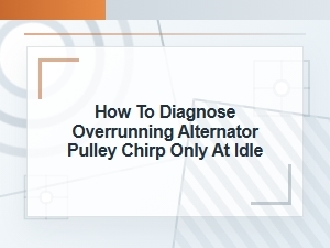 How to Diagnose Overrunning Alternator Pulley Chirp