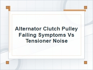 Alternator Clutch Pulley Failing Symptoms vs Tensioner Noise