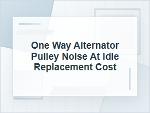One-Way Alternator Pulley Noise at Idle Repair Cost